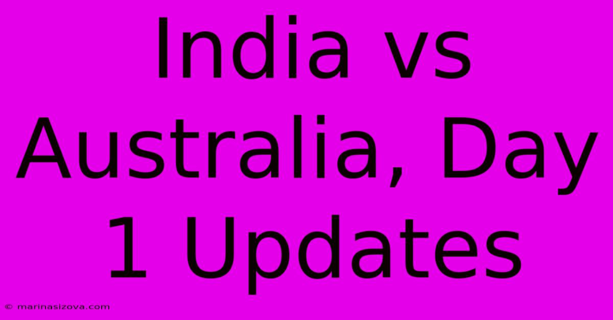 India Vs Australia, Day 1 Updates