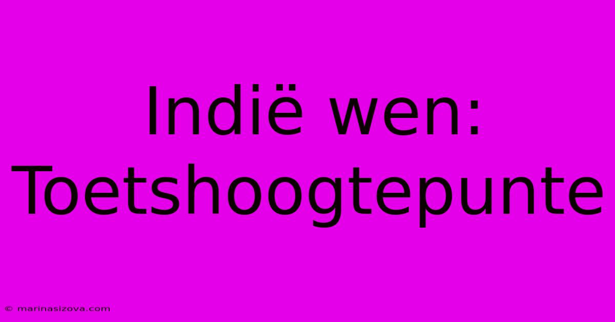 Indië Wen: Toetshoogtepunte