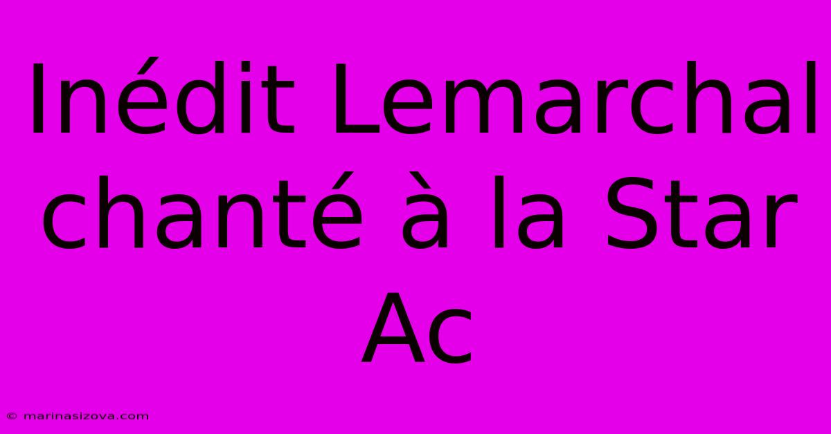 Inédit Lemarchal Chanté À La Star Ac