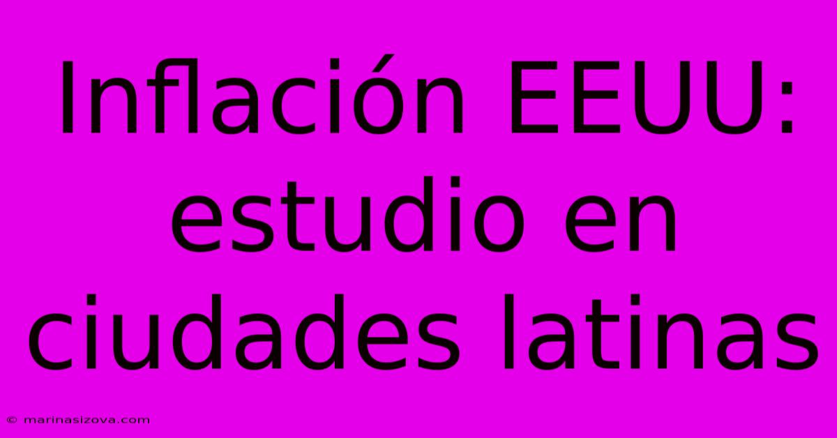 Inflación EEUU: Estudio En Ciudades Latinas