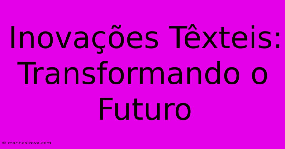 Inovações Têxteis: Transformando O Futuro 