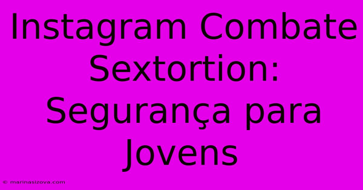 Instagram Combate Sextortion: Segurança Para Jovens