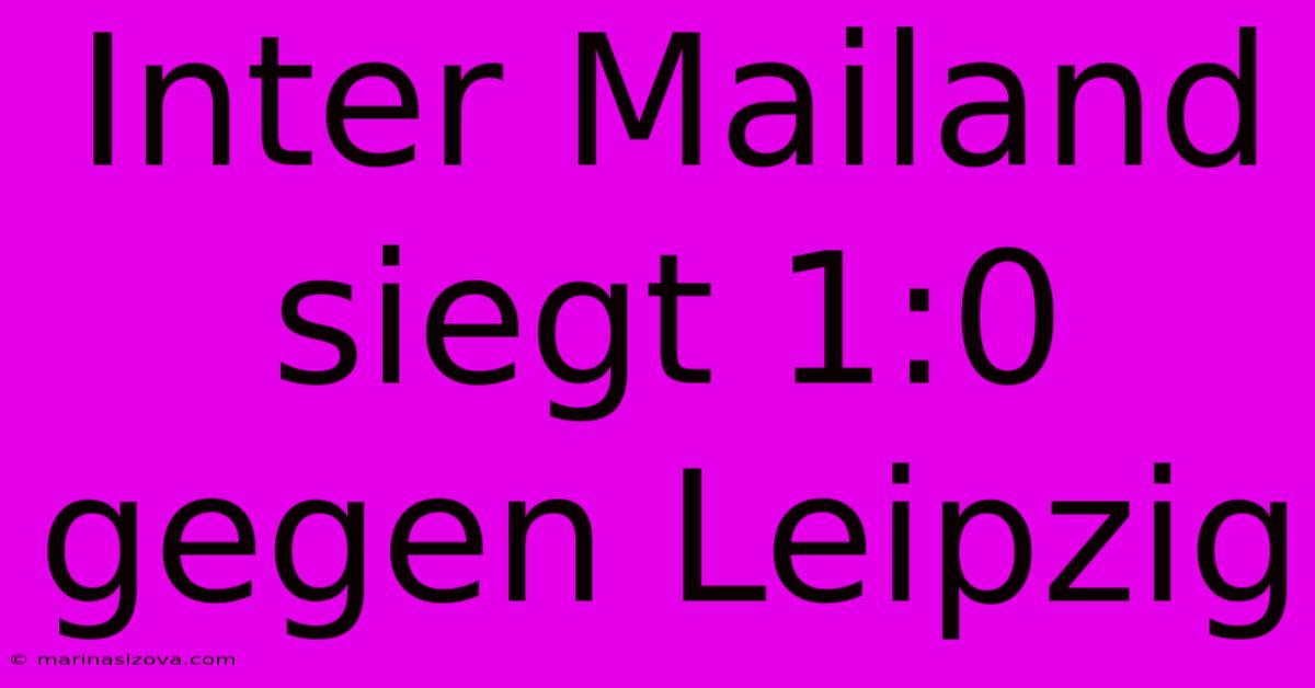 Inter Mailand Siegt 1:0 Gegen Leipzig