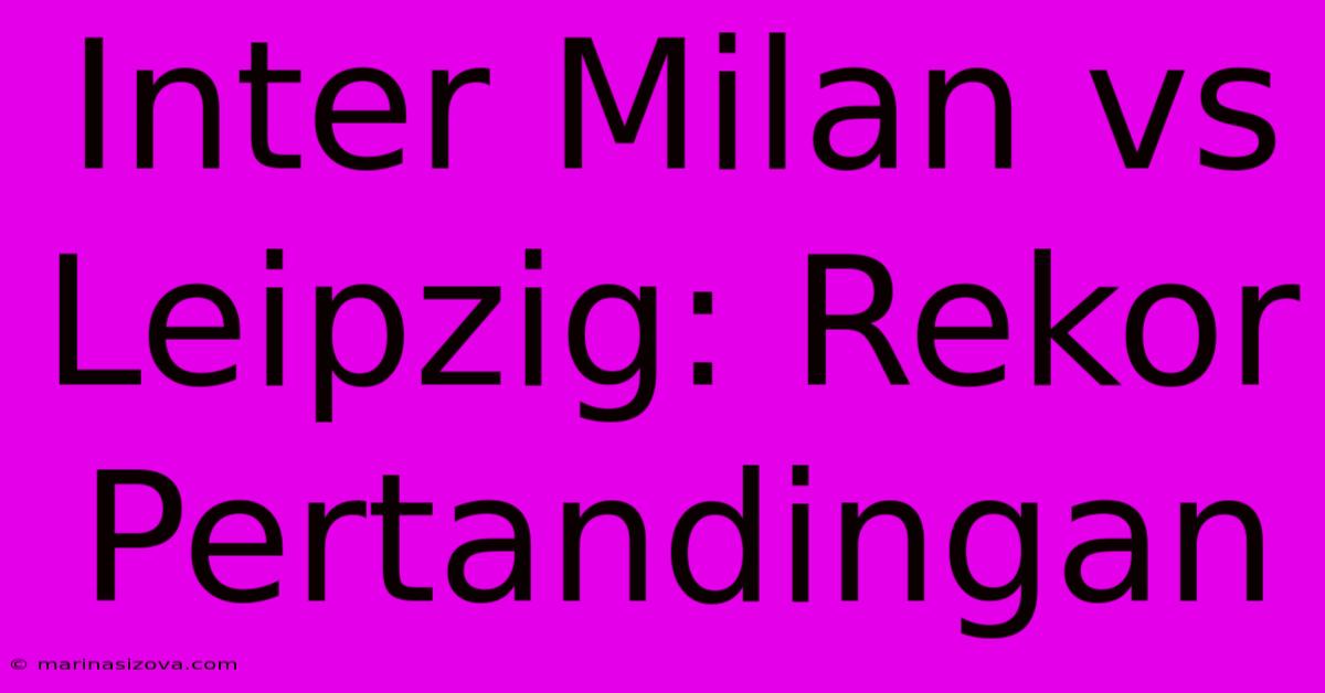 Inter Milan Vs Leipzig: Rekor Pertandingan