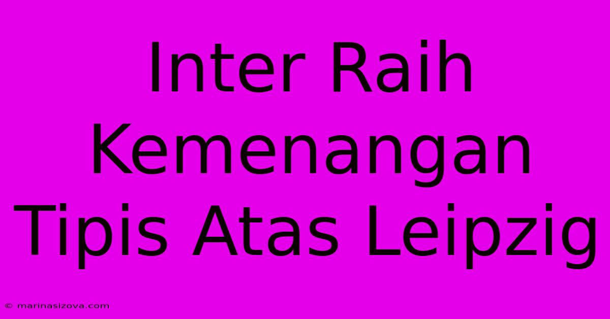 Inter Raih Kemenangan Tipis Atas Leipzig