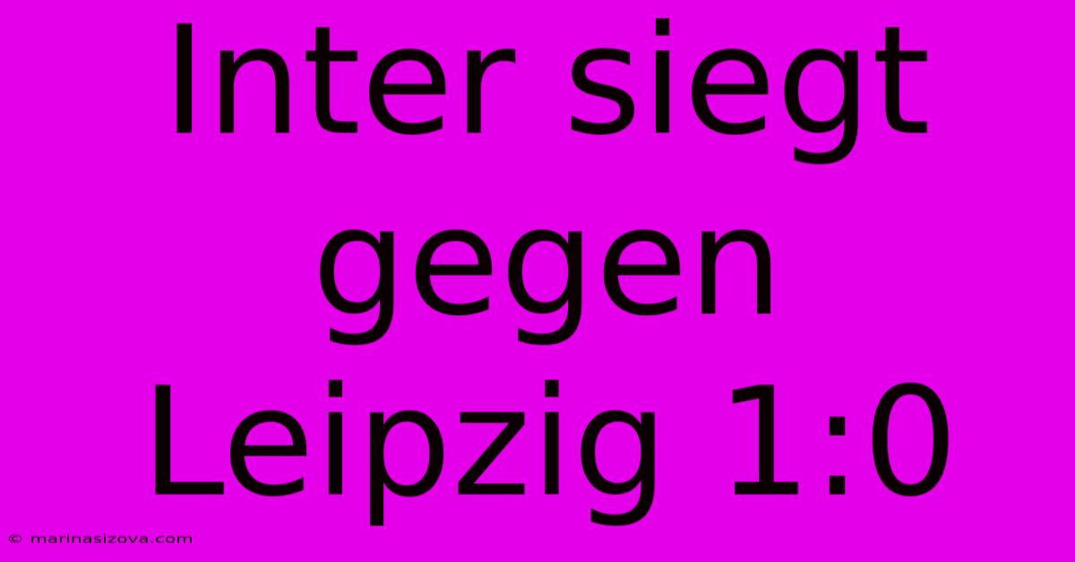 Inter Siegt Gegen Leipzig 1:0