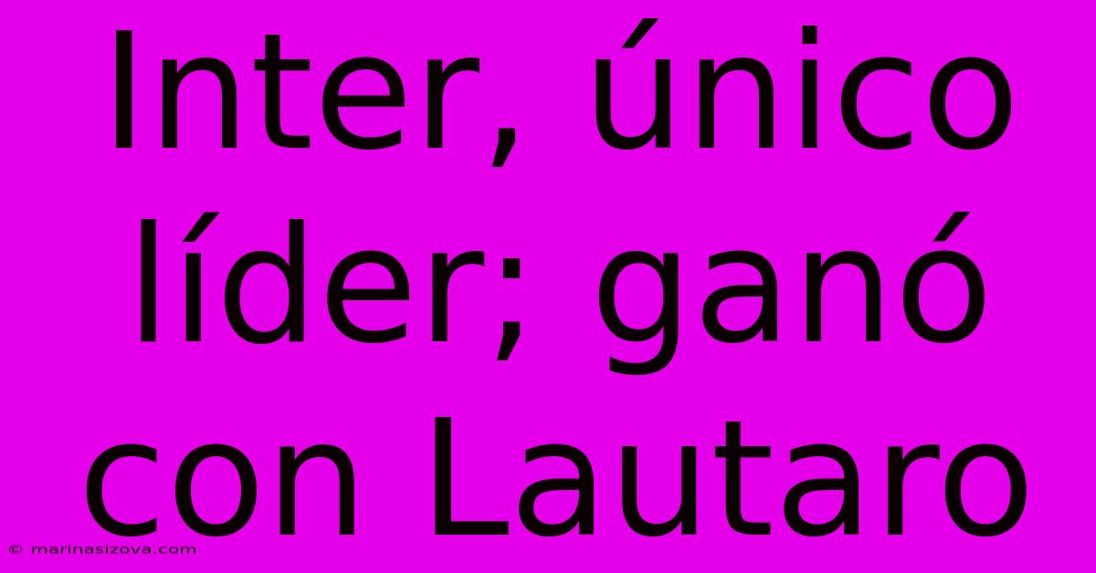 Inter, Único Líder; Ganó Con Lautaro