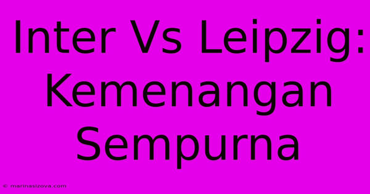 Inter Vs Leipzig: Kemenangan Sempurna