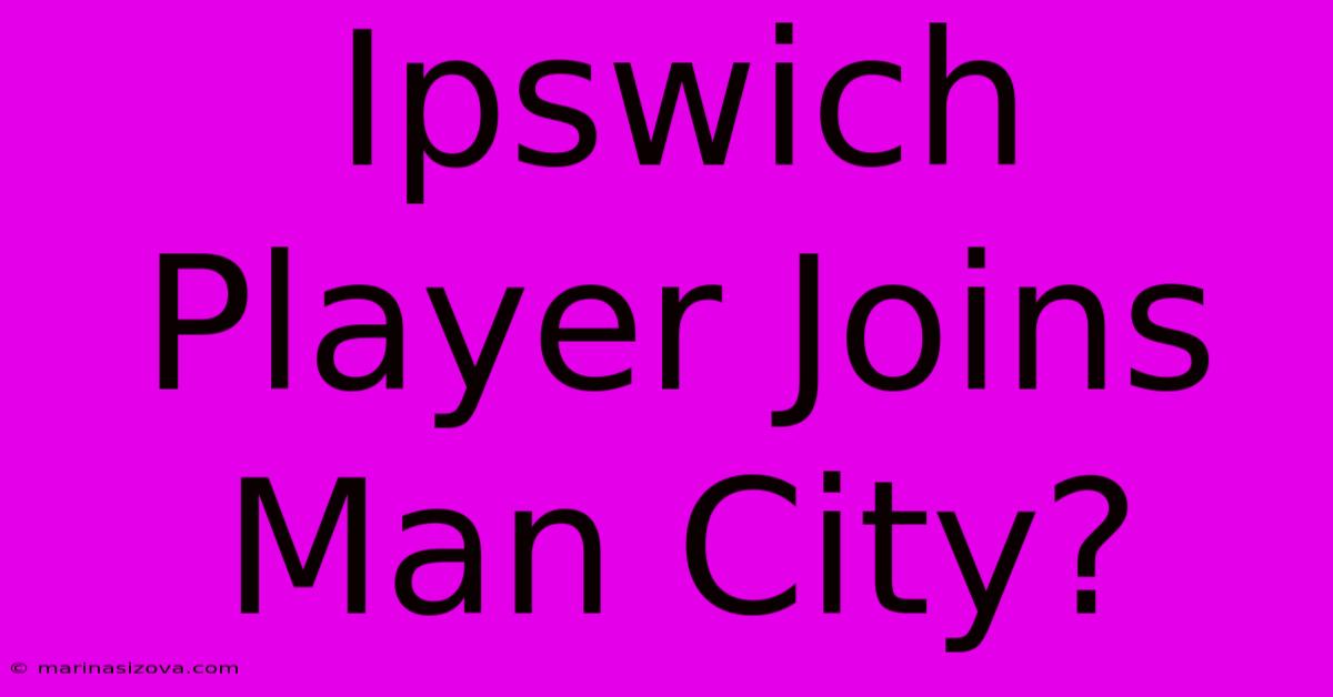 Ipswich Player Joins Man City?