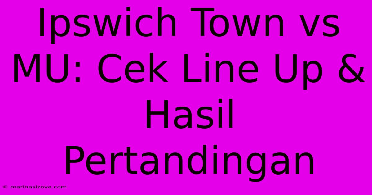 Ipswich Town Vs MU: Cek Line Up & Hasil Pertandingan