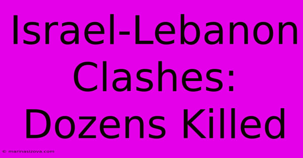 Israel-Lebanon Clashes: Dozens Killed