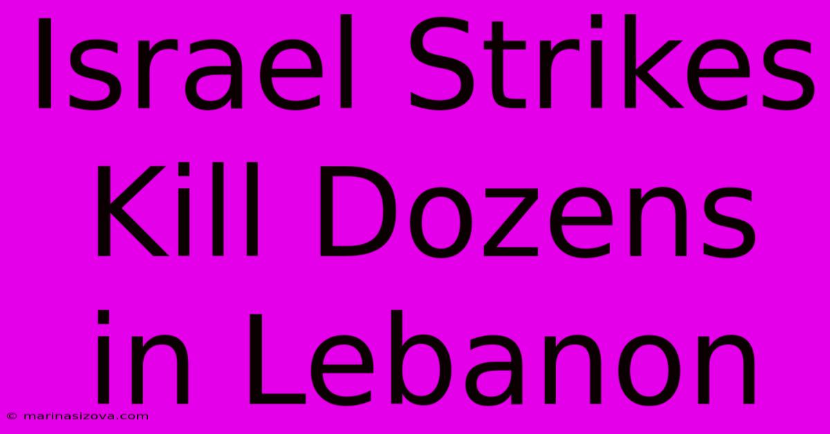 Israel Strikes Kill Dozens In Lebanon