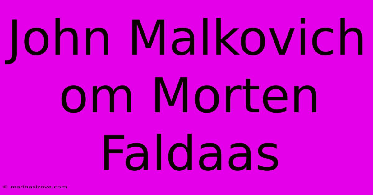 John Malkovich Om Morten Faldaas