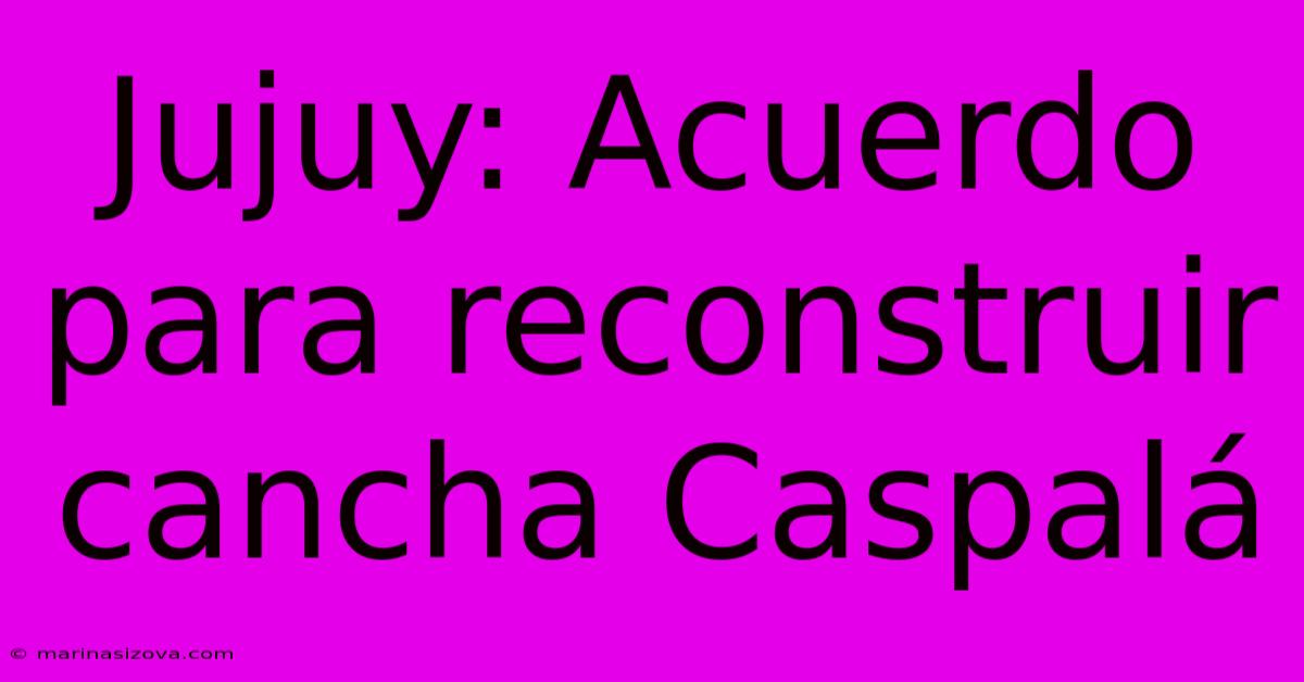 Jujuy: Acuerdo Para Reconstruir Cancha Caspalá