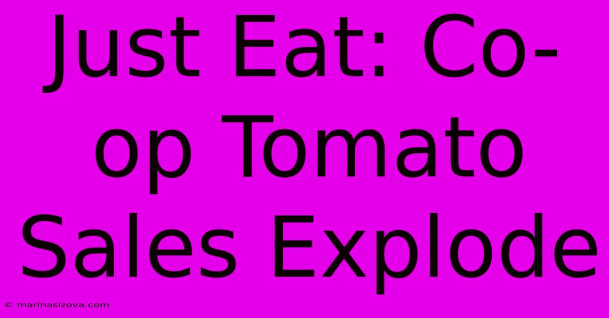 Just Eat: Co-op Tomato Sales Explode