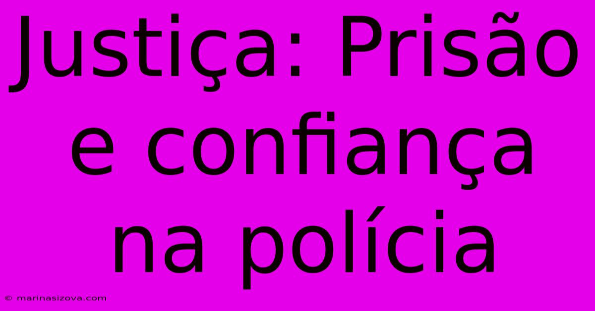 Justiça: Prisão E Confiança Na Polícia