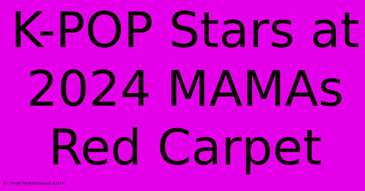 K-POP Stars At 2024 MAMAs Red Carpet