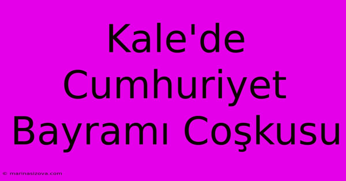 Kale'de Cumhuriyet Bayramı Coşkusu