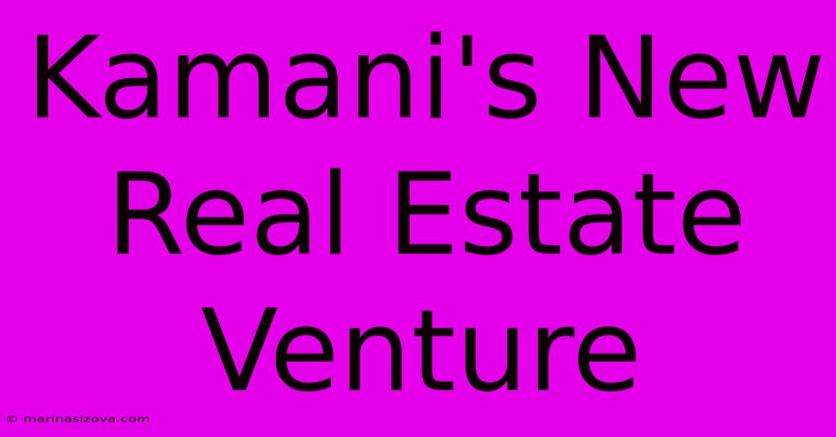 Kamani's New Real Estate Venture