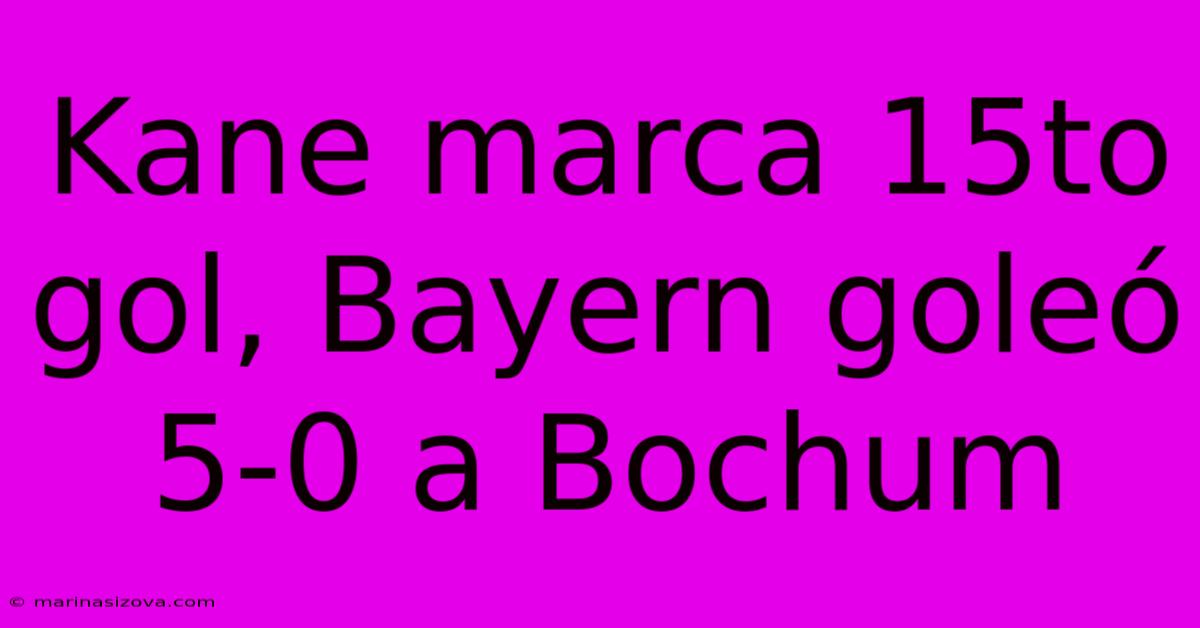 Kane Marca 15to Gol, Bayern Goleó 5-0 A Bochum