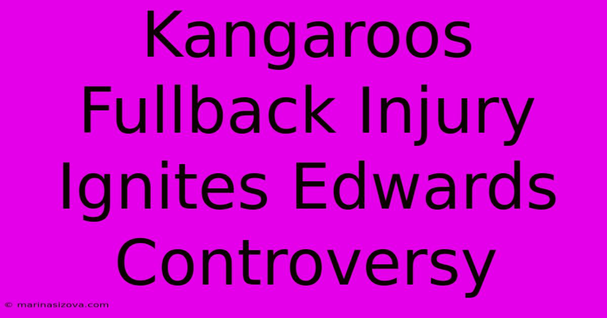 Kangaroos Fullback Injury Ignites Edwards Controversy 