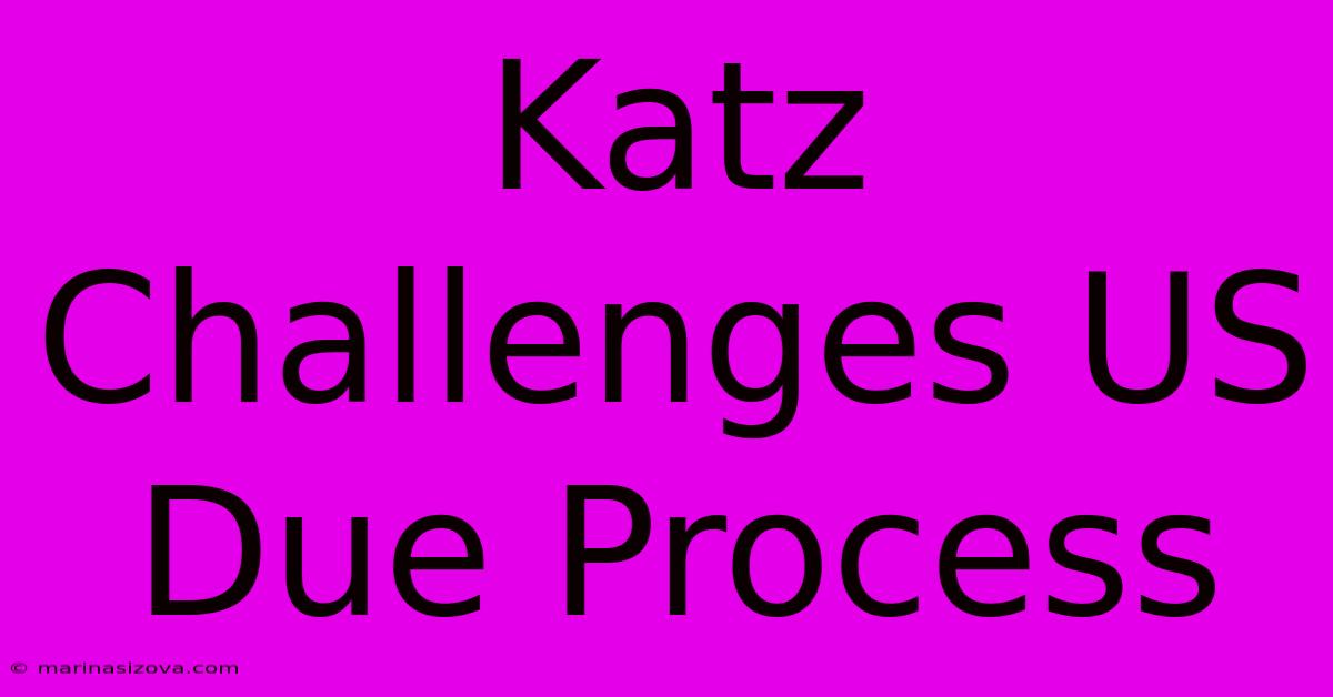 Katz Challenges US Due Process