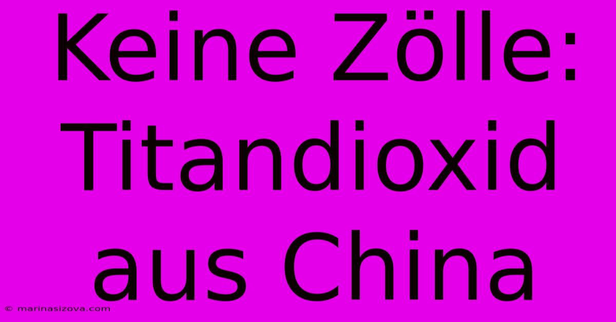 Keine Zölle: Titandioxid Aus China