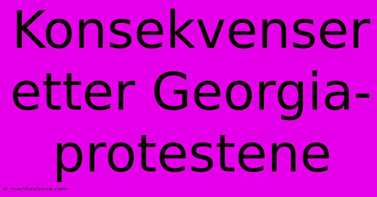 Konsekvenser Etter Georgia-protestene