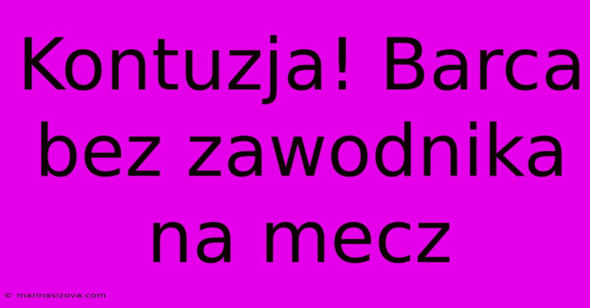 Kontuzja! Barca Bez Zawodnika Na Mecz