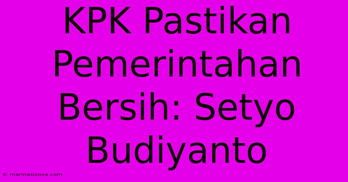 KPK Pastikan Pemerintahan Bersih: Setyo Budiyanto