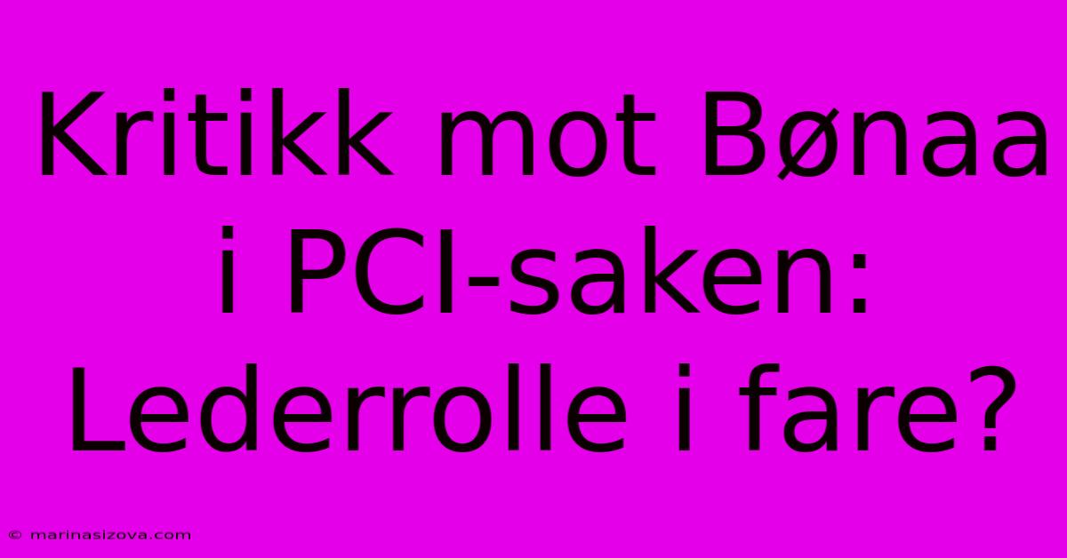 Kritikk Mot Bønaa I PCI-saken: Lederrolle I Fare?