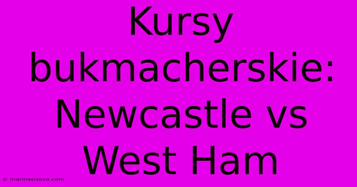 Kursy Bukmacherskie: Newcastle Vs West Ham