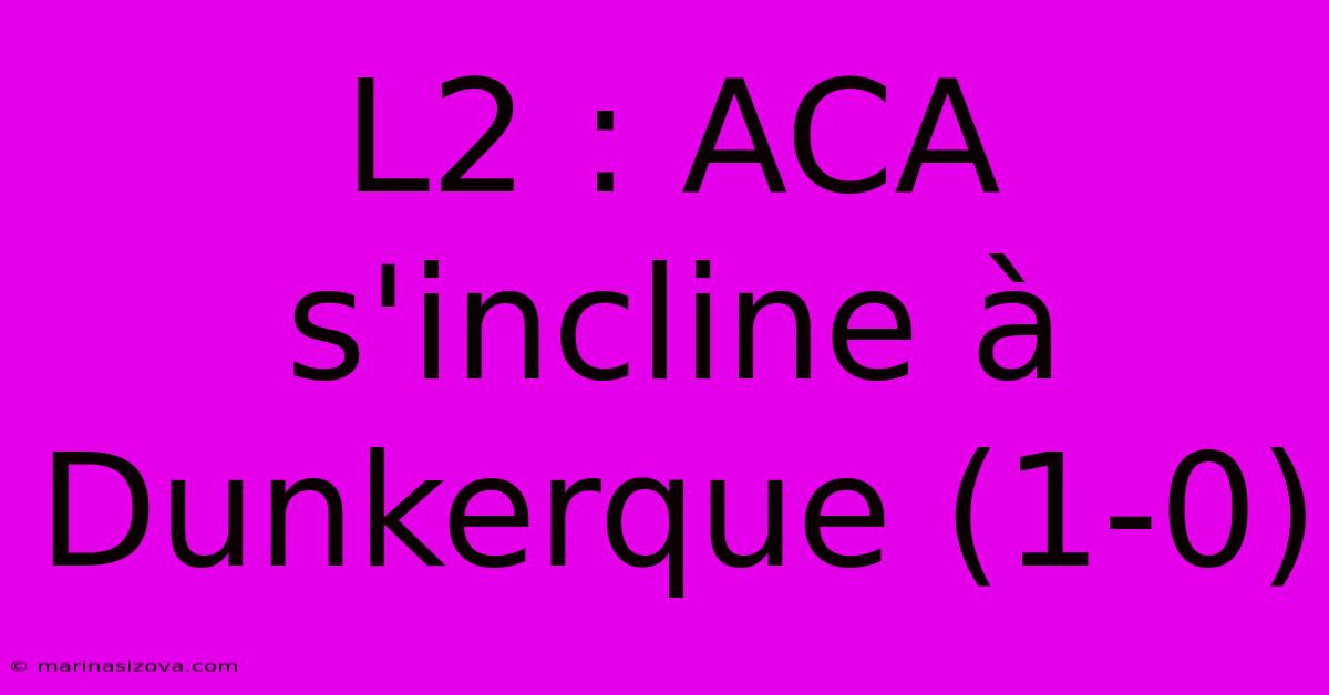 L2 : ACA S'incline À Dunkerque (1-0)