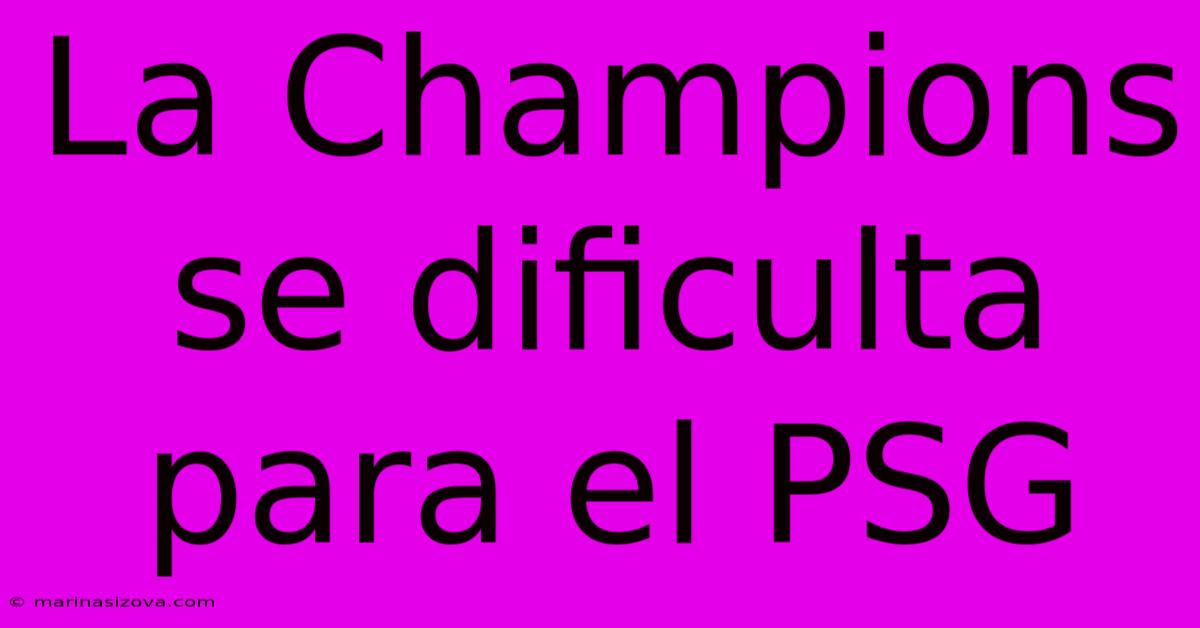 La Champions Se Dificulta Para El PSG