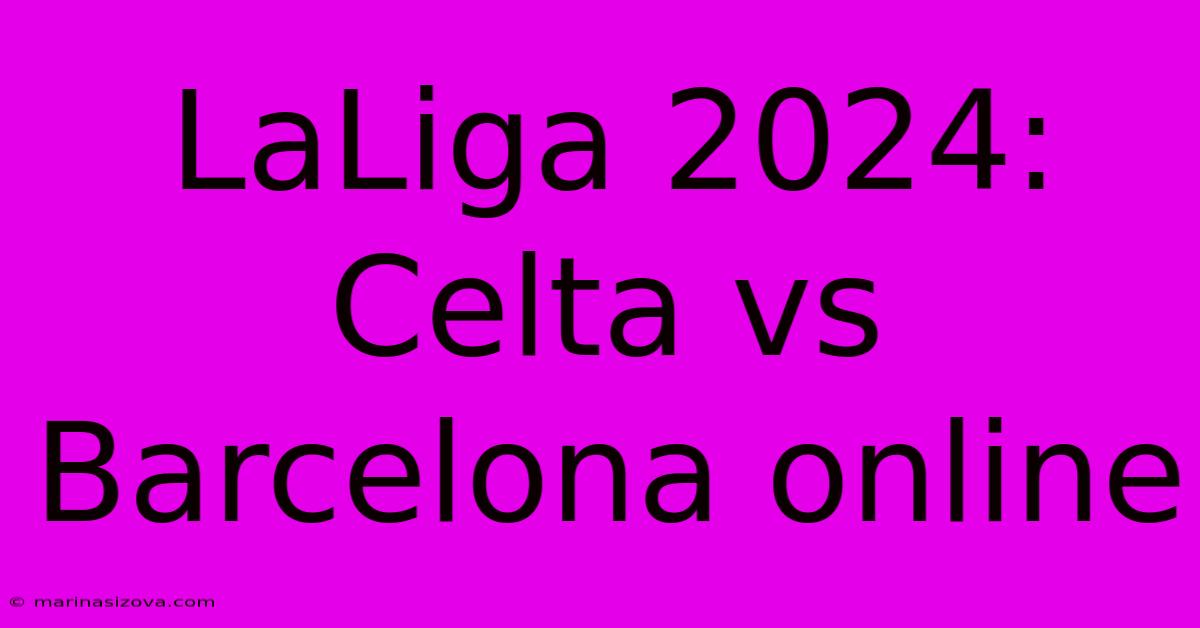 LaLiga 2024: Celta Vs Barcelona Online