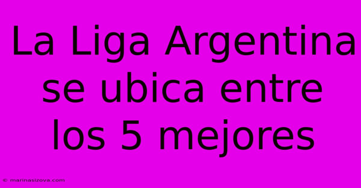 La Liga Argentina Se Ubica Entre Los 5 Mejores