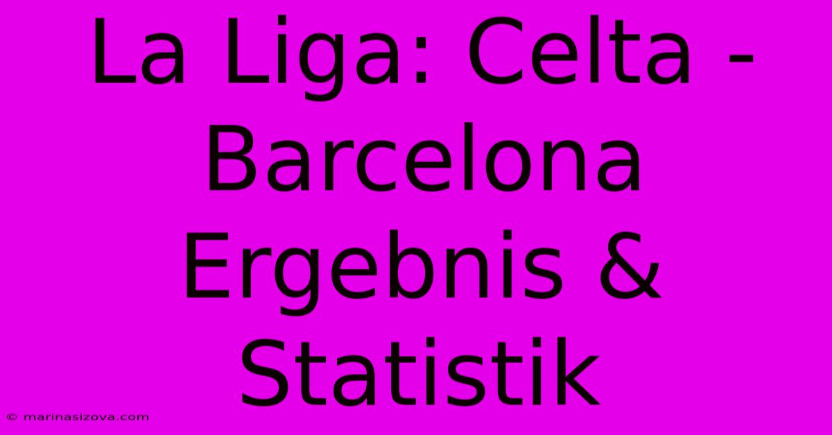 La Liga: Celta - Barcelona Ergebnis & Statistik