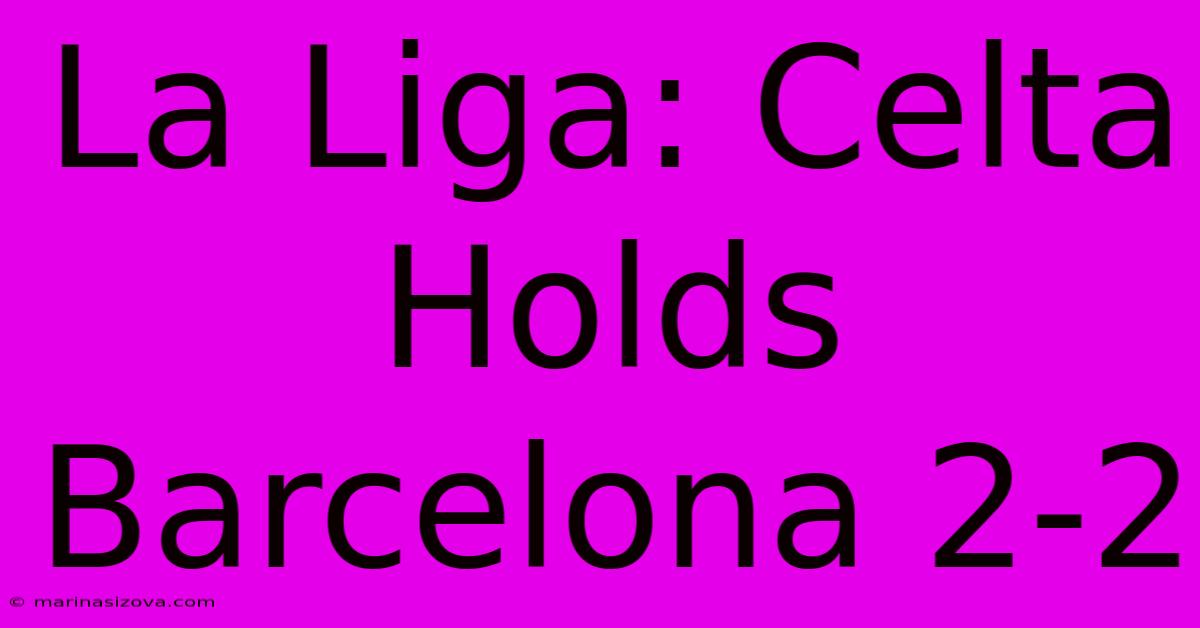 La Liga: Celta Holds Barcelona 2-2