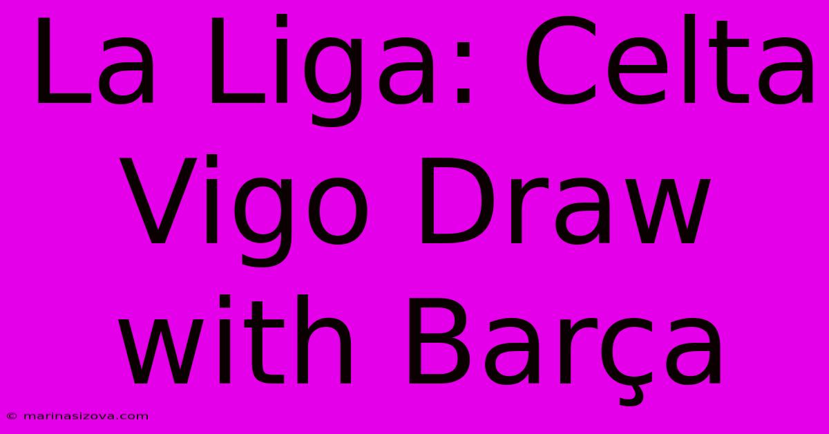 La Liga: Celta Vigo Draw With Barça