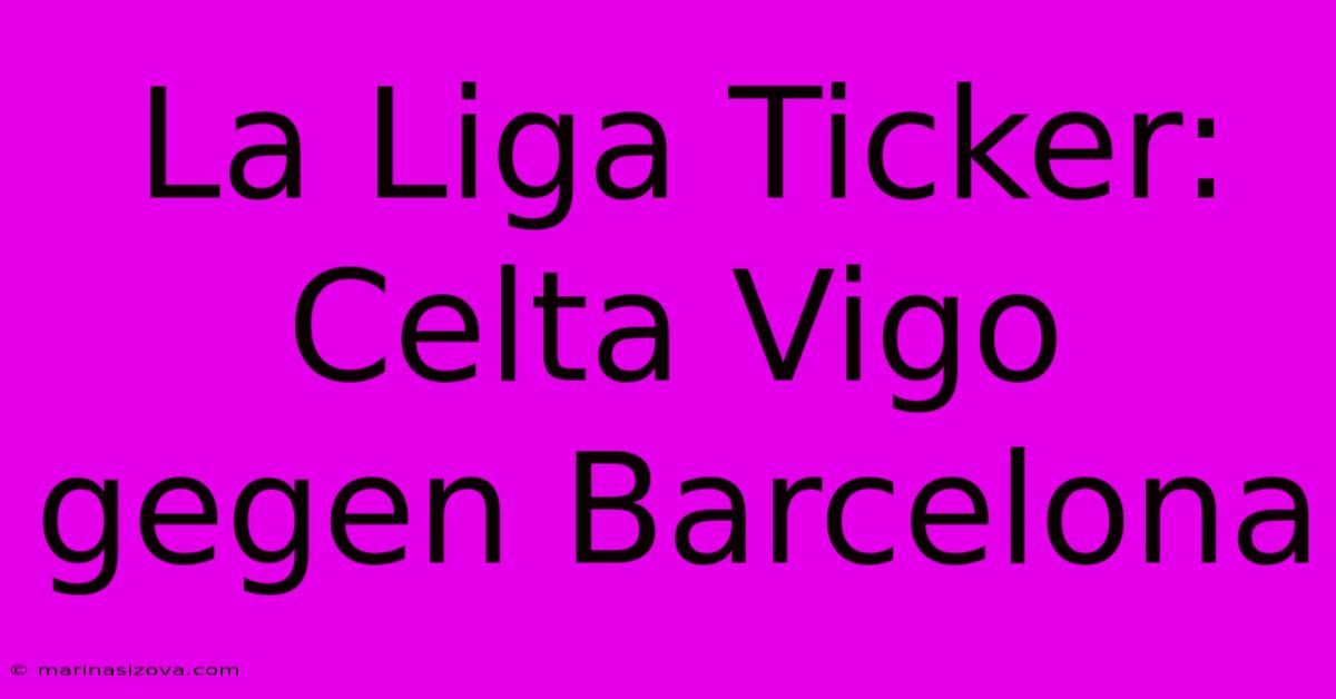 La Liga Ticker: Celta Vigo Gegen Barcelona