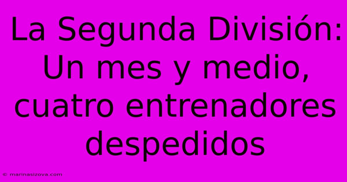 La Segunda División: Un Mes Y Medio, Cuatro Entrenadores Despedidos