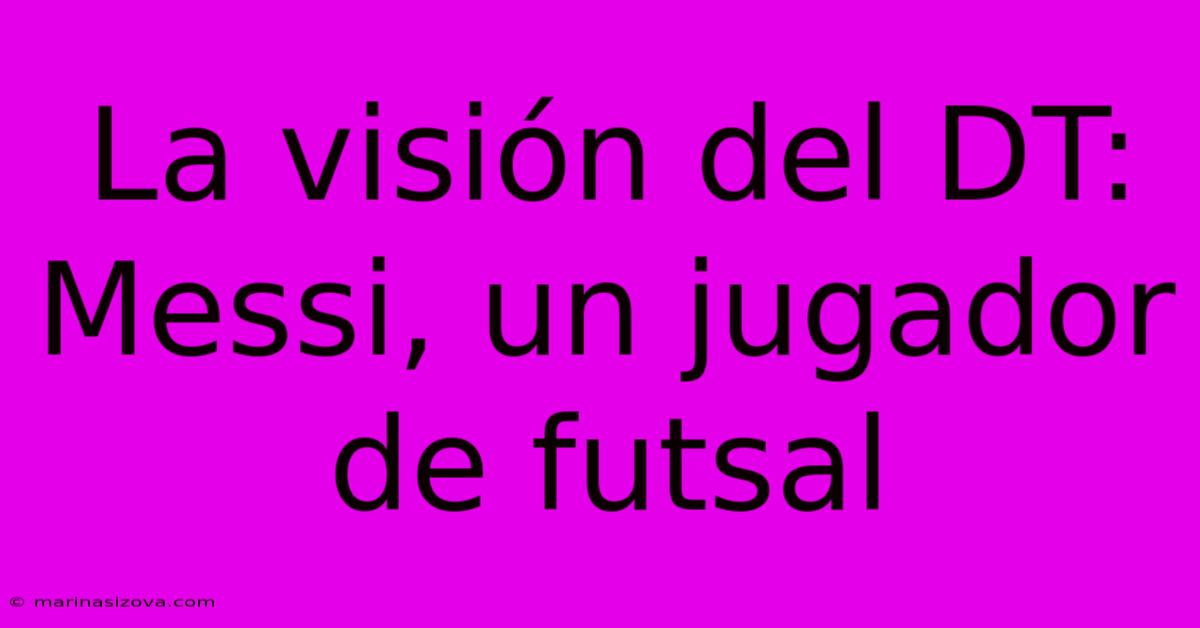 La Visión Del DT: Messi, Un Jugador De Futsal