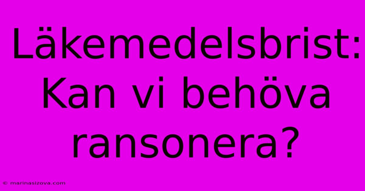 Läkemedelsbrist: Kan Vi Behöva Ransonera?