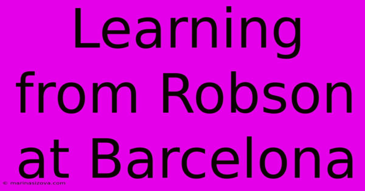 Learning From Robson At Barcelona