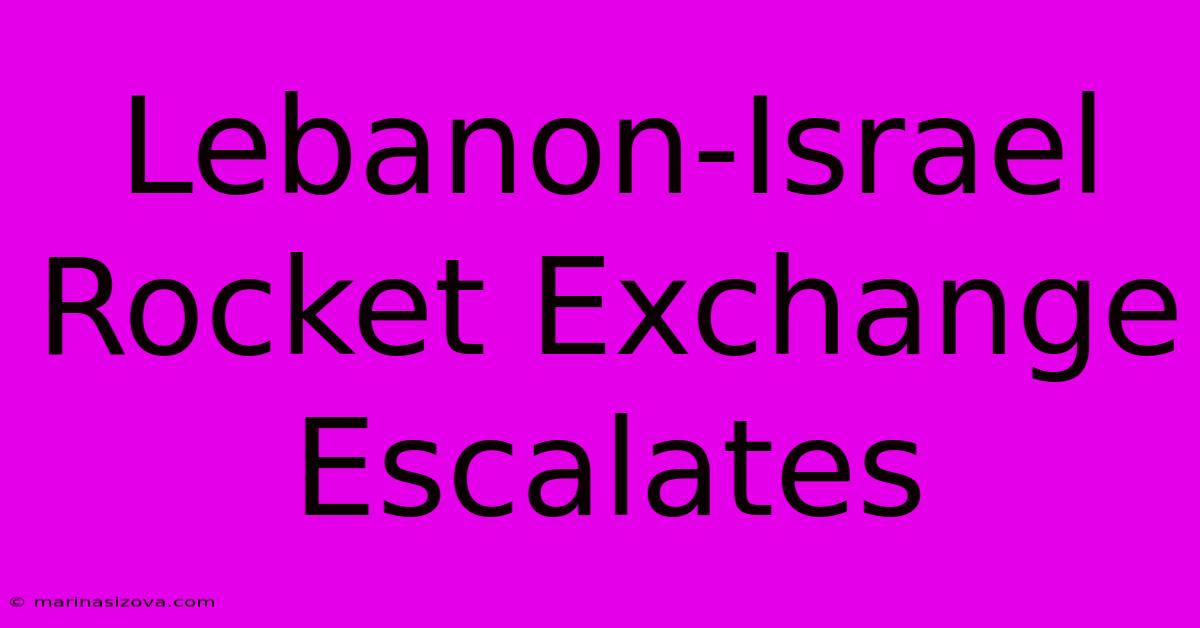 Lebanon-Israel Rocket Exchange Escalates