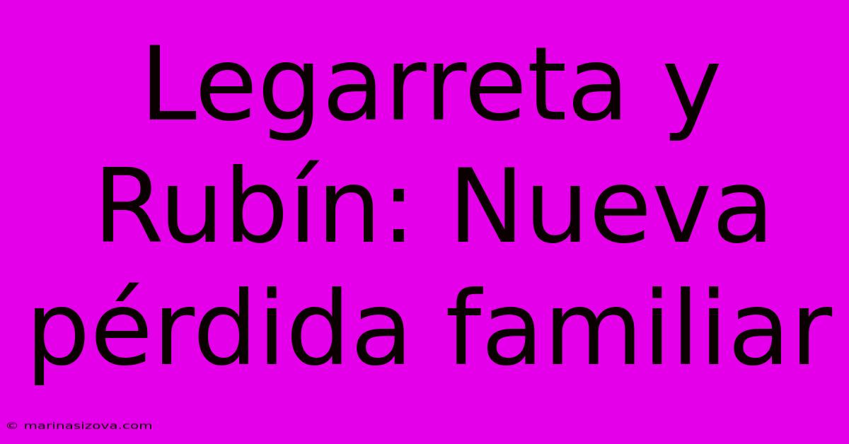 Legarreta Y Rubín: Nueva Pérdida Familiar