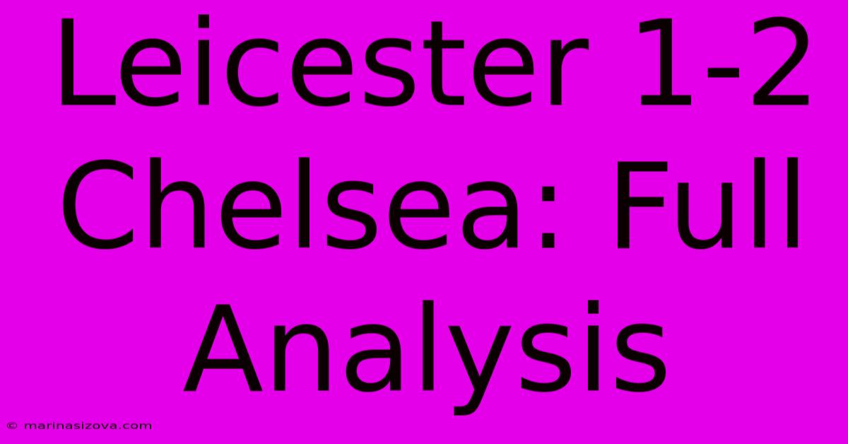 Leicester 1-2 Chelsea: Full Analysis