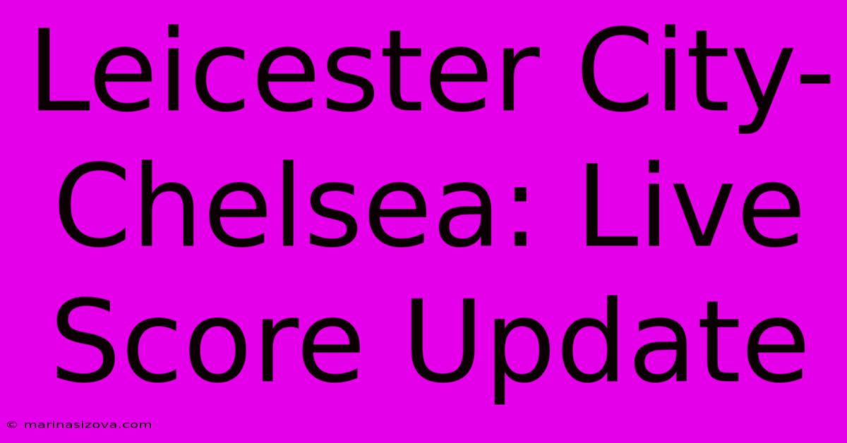 Leicester City-Chelsea: Live Score Update