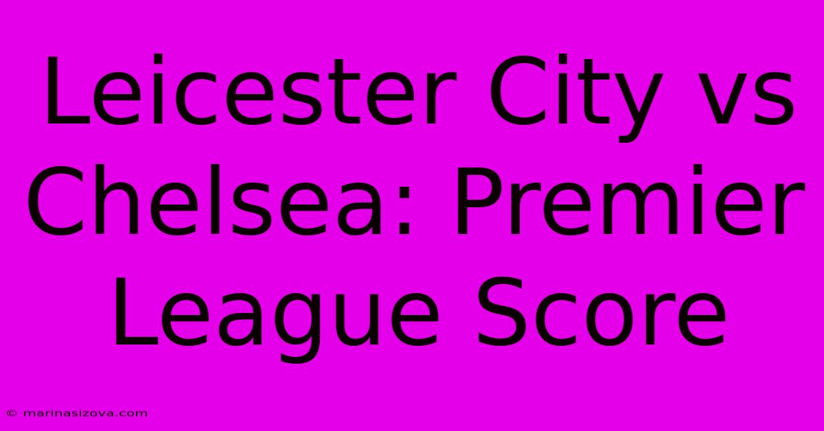 Leicester City Vs Chelsea: Premier League Score