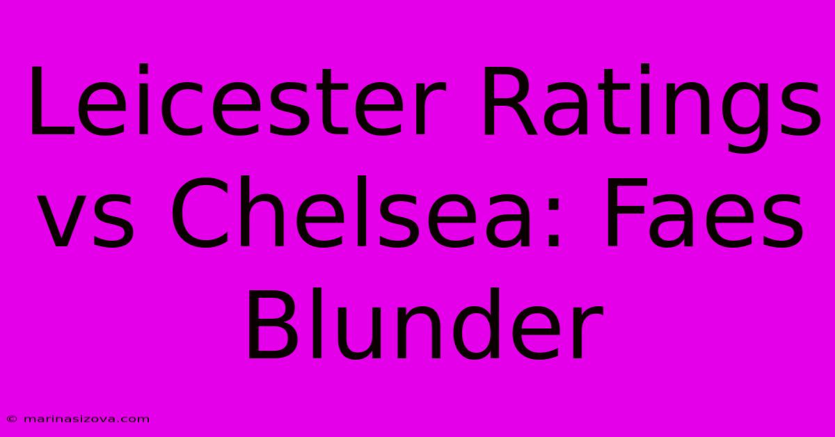 Leicester Ratings Vs Chelsea: Faes Blunder